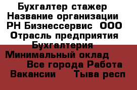 Бухгалтер-стажер › Название организации ­ РН-Бизнессервис, ООО › Отрасль предприятия ­ Бухгалтерия › Минимальный оклад ­ 13 000 - Все города Работа » Вакансии   . Тыва респ.